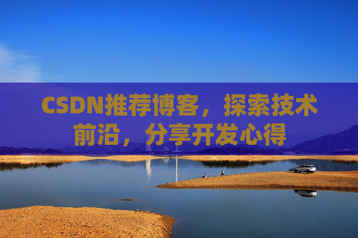CSDN推荐博客，探索技术前沿，分享开发心得